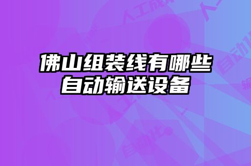 佛山組裝線有哪些自動輸送設(shè)備