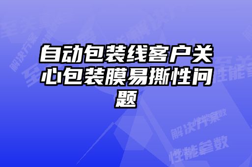 自動(dòng)包裝線客戶關(guān)心包裝膜易撕性問(wèn)題