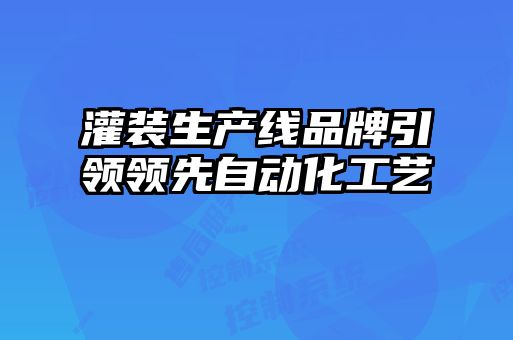 灌裝生產(chǎn)線品牌引領(lǐng)領(lǐng)先自動化工藝