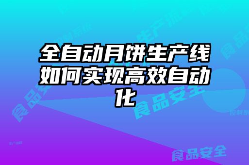 全自動月餅生產(chǎn)線如何實(shí)現(xiàn)高效自動化