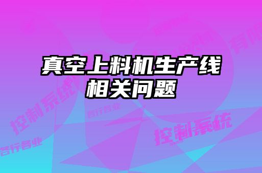 真空上料機生產(chǎn)線相關(guān)問題