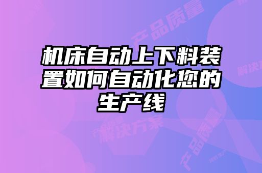 機床自動上下料裝置如何自動化您的生產(chǎn)線