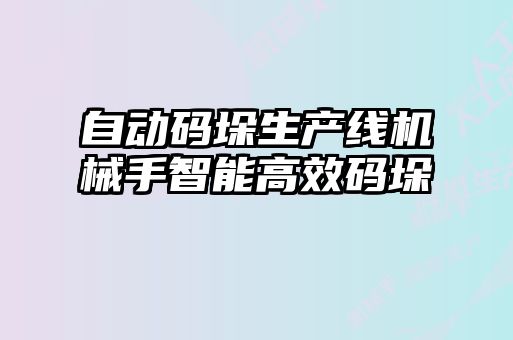 自動(dòng)碼垛生產(chǎn)線機(jī)械手智能高效碼垛