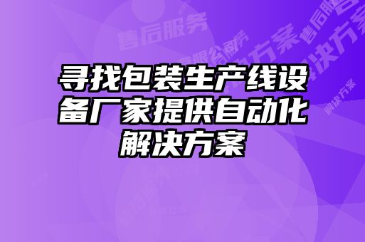 尋找包裝生產(chǎn)線設備廠家提供自動化解決方案