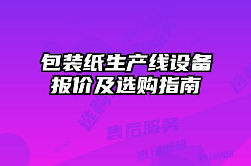 包裝紙生產(chǎn)線設(shè)備報(bào)價(jià)及選購指南