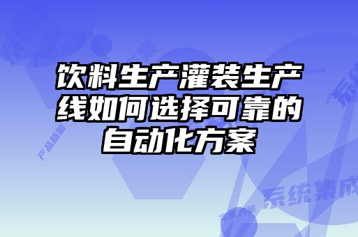 飲料生產(chǎn)灌裝生產(chǎn)線如何選擇可靠的自動(dòng)化方案