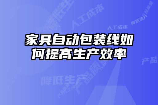 家具自動(dòng)包裝線如何提高生產(chǎn)效率