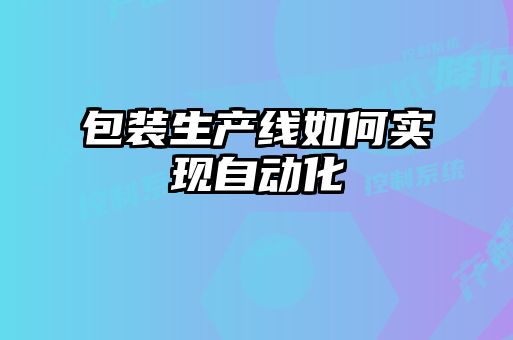 包裝生產(chǎn)線如何實(shí)現(xiàn)自動化