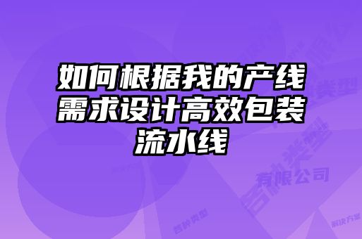 如何根據(jù)我的產(chǎn)線需求設計高效包裝流水線