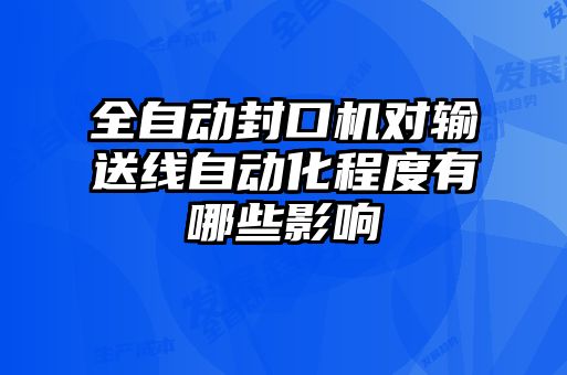 全自動(dòng)封口機(jī)對輸送線自動(dòng)化程度有哪些影響