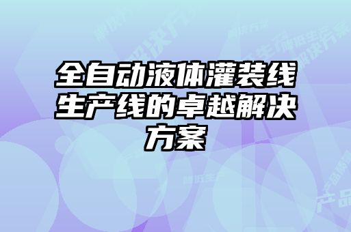 全自動(dòng)液體灌裝線生產(chǎn)線的卓越解決方案