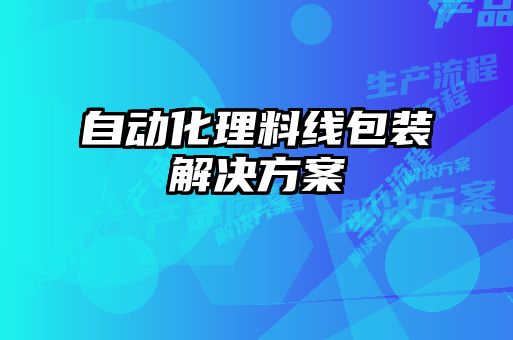 自動(dòng)化理料線(xiàn)包裝解決方案
