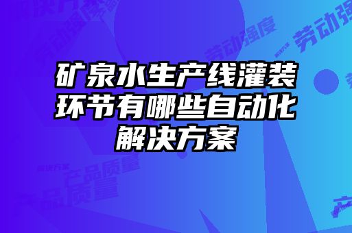 礦泉水生產(chǎn)線灌裝環(huán)節(jié)有哪些自動化解決方案