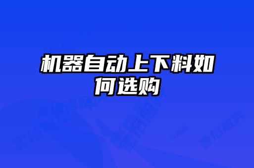 機(jī)器自動(dòng)上下料如何選購(gòu)