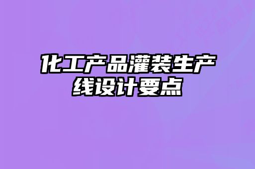 化工產(chǎn)品灌裝生產(chǎn)線設計要點