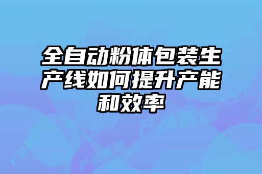 全自動(dòng)粉體包裝生產(chǎn)線(xiàn)如何提升產(chǎn)能和效率