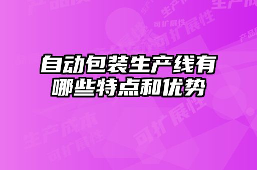 自動(dòng)包裝生產(chǎn)線有哪些特點(diǎn)和優(yōu)勢