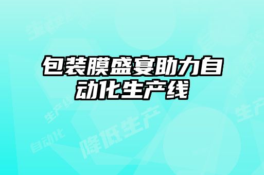 包裝膜盛宴助力自動化生產(chǎn)線