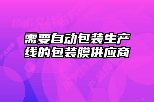 需要自動包裝生產(chǎn)線的包裝膜供應(yīng)商