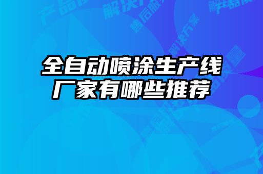 全自動噴涂生產(chǎn)線廠家有哪些推薦