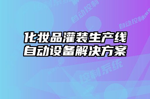 化妝品灌裝生產(chǎn)線(xiàn)自動(dòng)設(shè)備解決方案