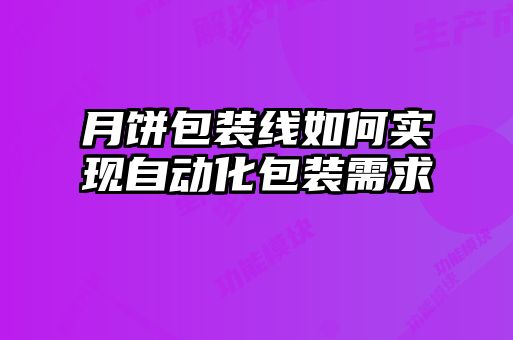 月餅包裝線(xiàn)如何實(shí)現(xiàn)自動(dòng)化包裝需求