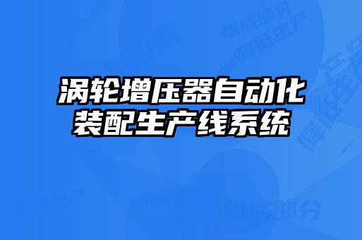 渦輪增壓器自動化裝配生產(chǎn)線系統(tǒng)