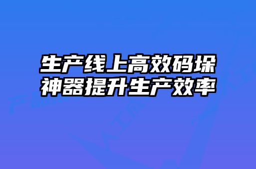 生產(chǎn)線上高效碼垛神器提升生產(chǎn)效率