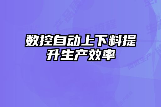 數(shù)控自動(dòng)上下料提升生產(chǎn)效率