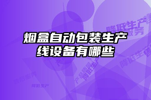 煙盒自動包裝生產(chǎn)線設備有哪些