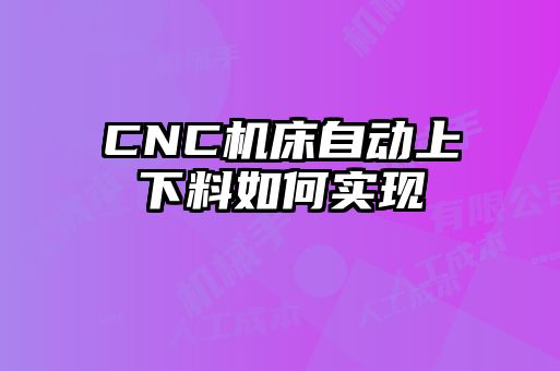 CNC機(jī)床自動上下料如何實現(xiàn)