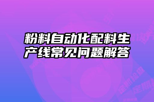 粉料自動(dòng)化配料生產(chǎn)線常見問題解答