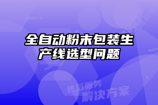 全自動(dòng)粉末包裝生產(chǎn)線選型問題