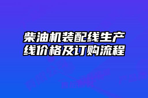 柴油機(jī)裝配線生產(chǎn)線價(jià)格及訂購流程