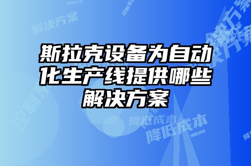 斯拉克設(shè)備為自動化生產(chǎn)線提供哪些解決方案