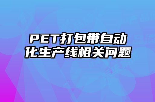 PET打包帶自動化生產(chǎn)線相關(guān)問題