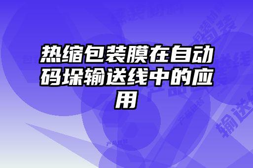 熱縮包裝膜在自動(dòng)碼垛輸送線中的應(yīng)用