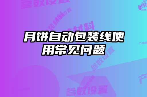月餅自動(dòng)包裝線使用常見問(wèn)題