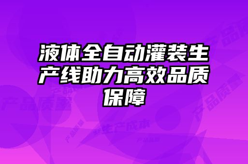 液體全自動(dòng)灌裝生產(chǎn)線(xiàn)助力高效品質(zhì)保障