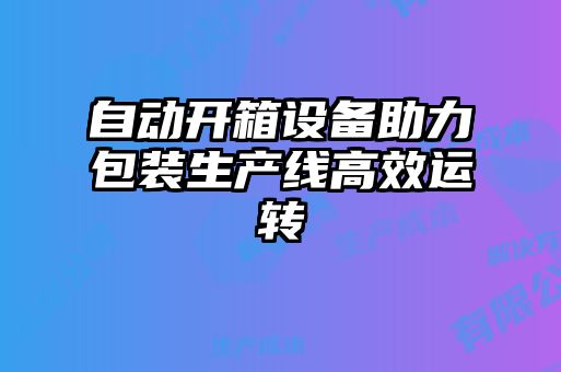 自動(dòng)開(kāi)箱設(shè)備助力包裝生產(chǎn)線高效運(yùn)轉(zhuǎn)