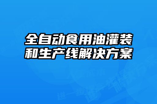 全自動(dòng)食用油灌裝和生產(chǎn)線解決方案