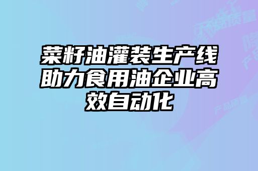菜籽油灌裝生產(chǎn)線助力食用油企業(yè)高效自動(dòng)化
