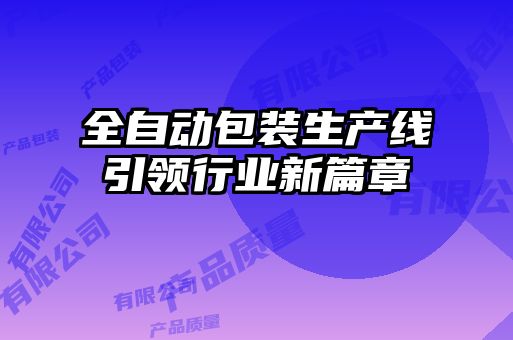全自動包裝生產線引領行業(yè)新篇章