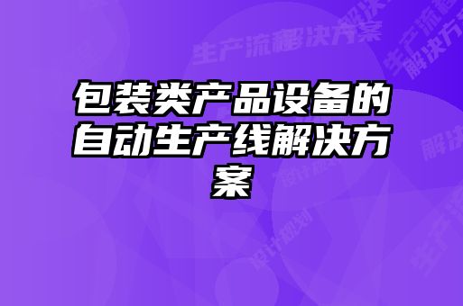包裝類產(chǎn)品設(shè)備的自動(dòng)生產(chǎn)線解決方案