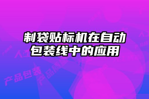 制袋貼標(biāo)機(jī)在自動包裝線中的應(yīng)用