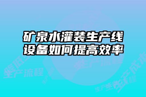 礦泉水灌裝生產(chǎn)線設(shè)備如何提高效率