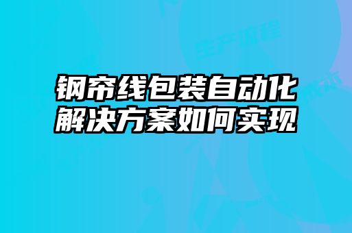 鋼簾線包裝自動化解決方案如何實現(xiàn)