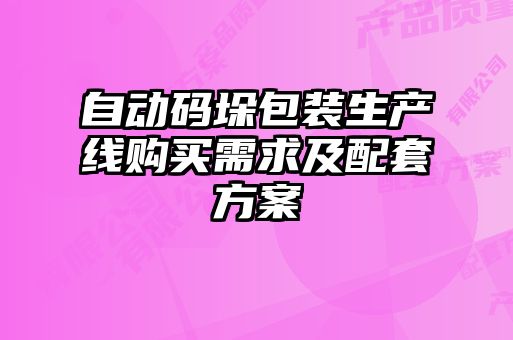 自動(dòng)碼垛包裝生產(chǎn)線購(gòu)買(mǎi)需求及配套方案