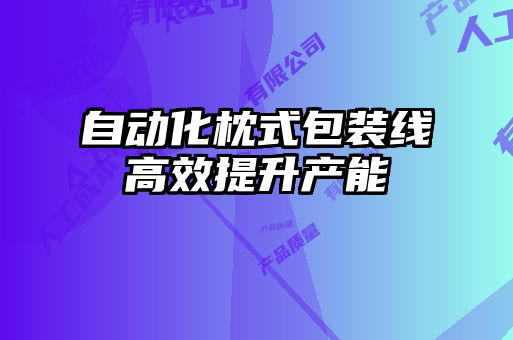 自動(dòng)化枕式包裝線高效提升產(chǎn)能