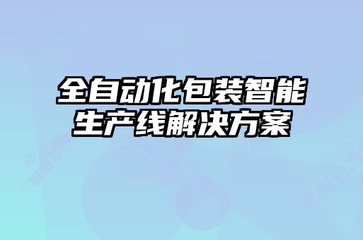 全自動(dòng)化包裝智能生產(chǎn)線解決方案